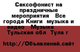 Саксофонист на праздничные мероприятия - Все города Книги, музыка и видео » Музыка, CD   . Тульская обл.,Тула г.